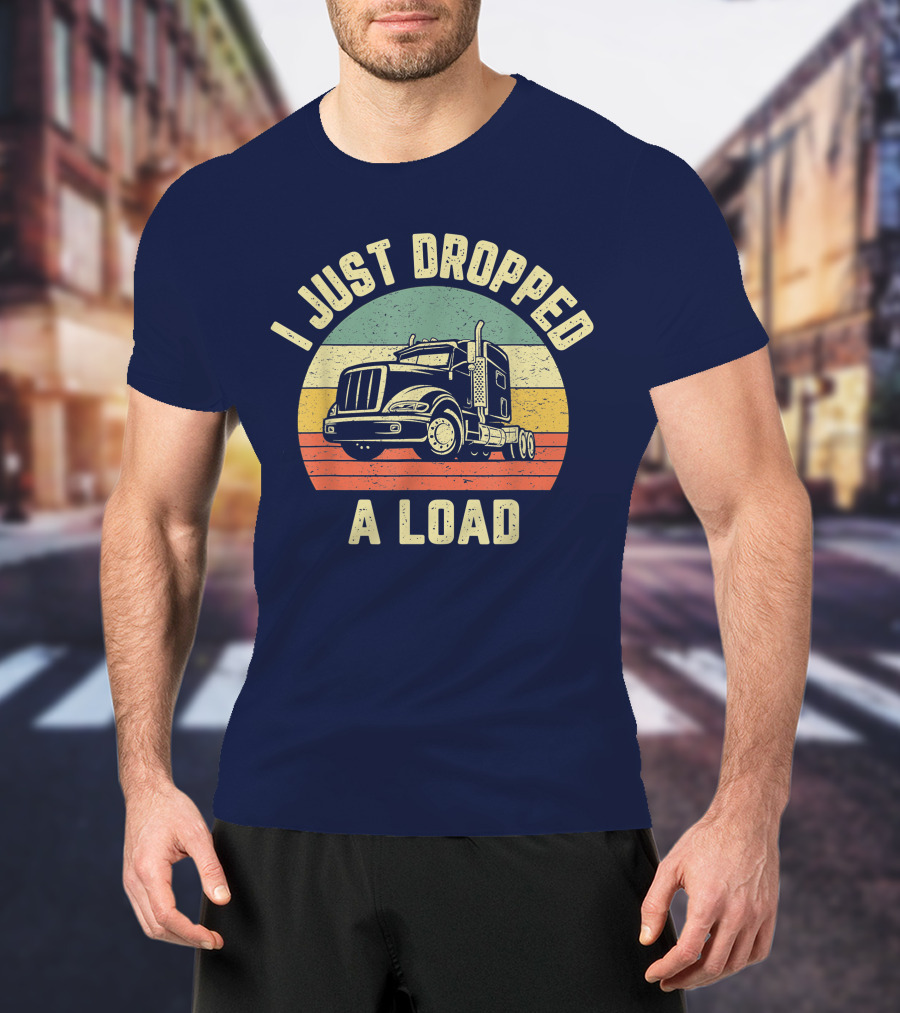 I Just Dropped A Load Funny Trucker Big Rig Semi Trailer Truck Driver T-Shirt
