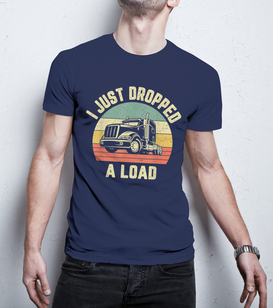 I Just Dropped A Load Funny Trucker Big Rig Semi Trailer Truck Driver T-Shirt