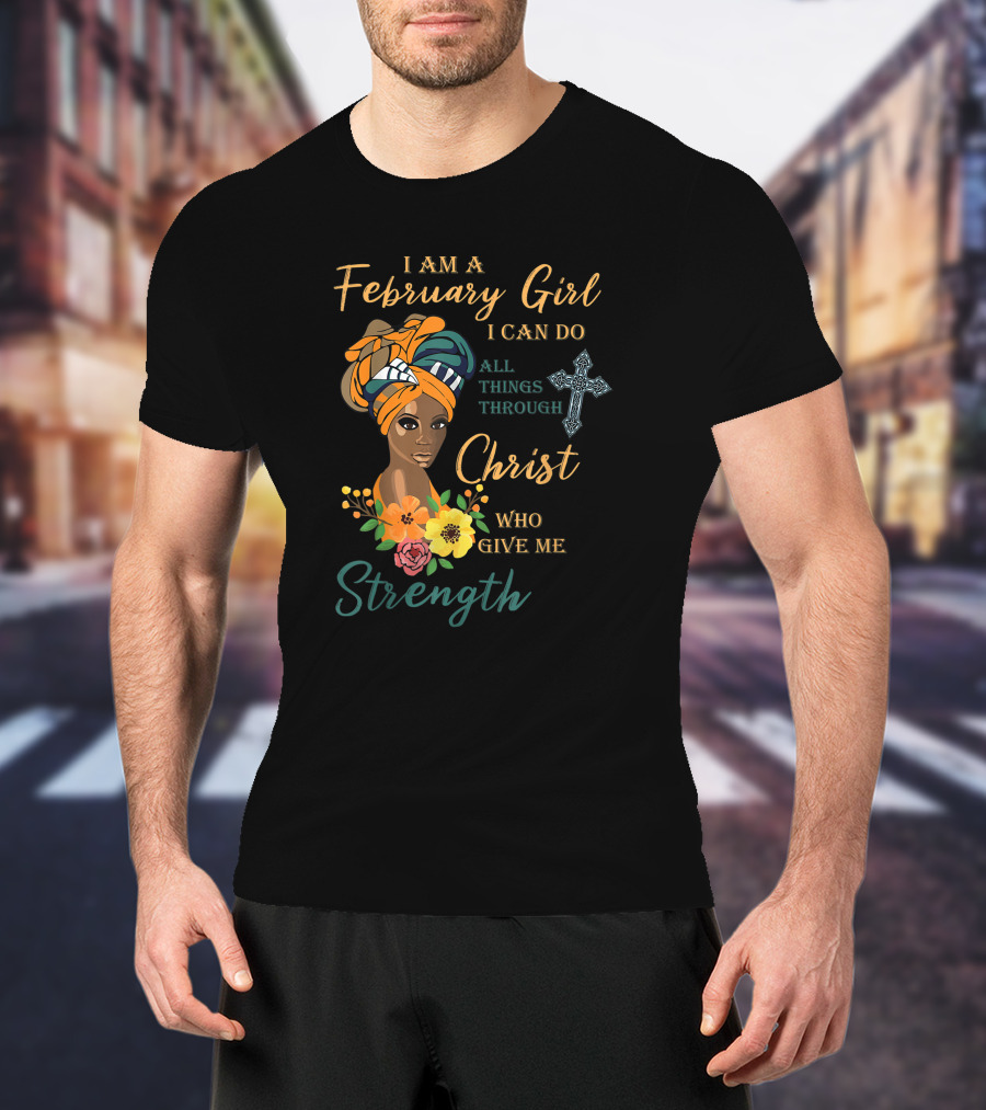 I Am A February Girl I Can Do All Things Through Christ Who Give Me Strength T-Shirt