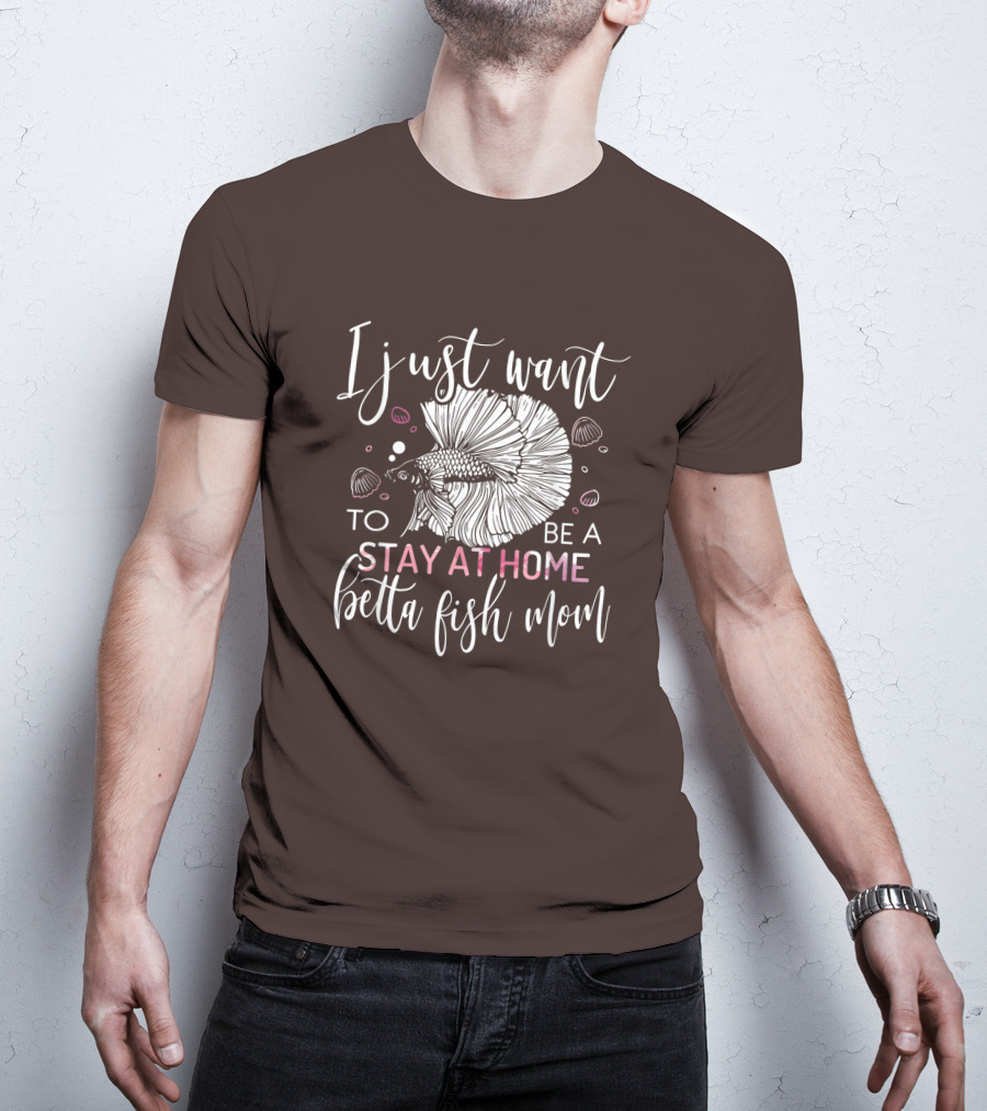I Just Want To Be A Stay At Home Betta Fish Mom T-Shirt