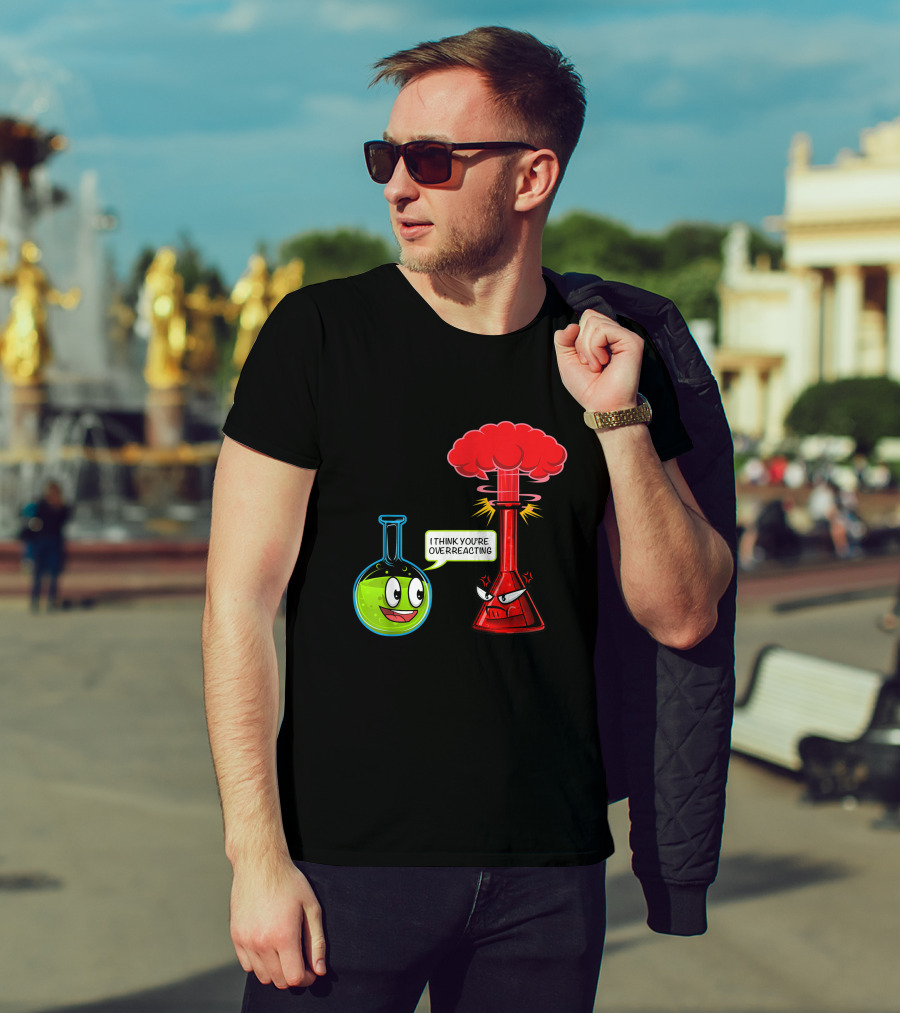 I Think You're Overreacting Chemical Reaction Chemistry Science T-Shirt