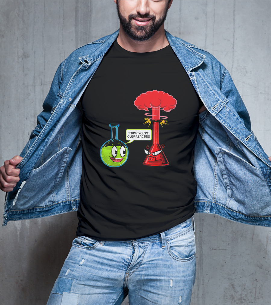 I Think You're Overreacting Chemical Reaction Chemistry Science T-Shirt
