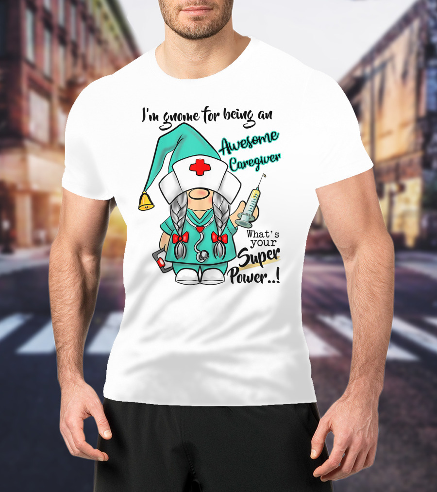 I'm Gnome For Being An Awesome Caregiver Nurse What's Your Super Power T-Shirt