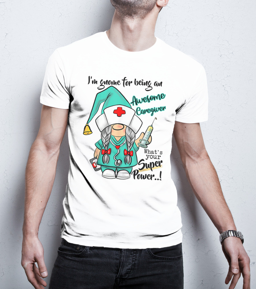 I'm Gnome For Being An Awesome Caregiver Nurse What's Your Super Power T-Shirt