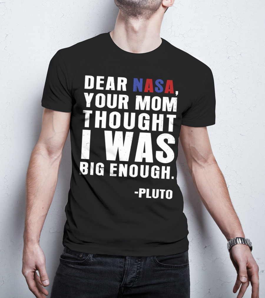 Dear NASA Your Mom Thought I Was Big Enough Pluto T-Shirt