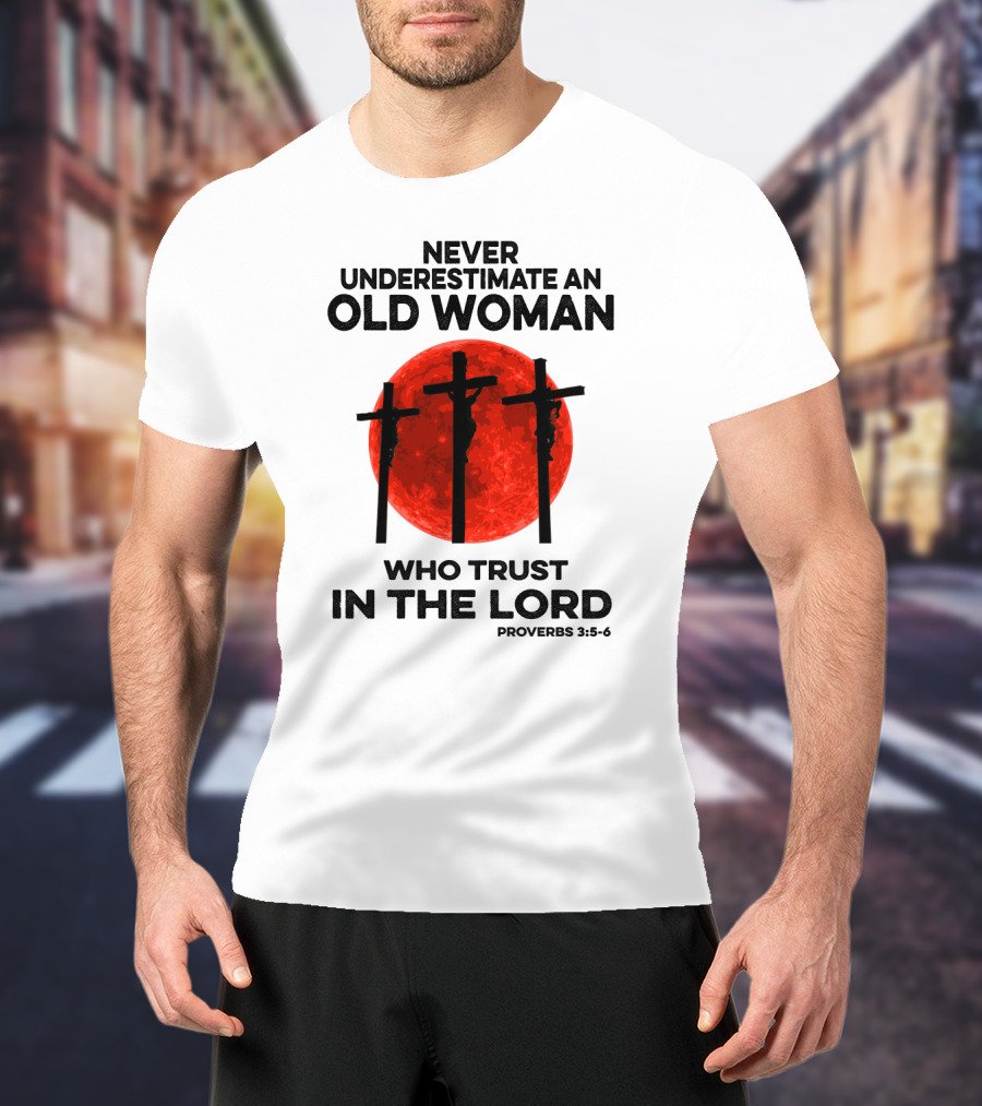 Never Underestimate An Old Woman Who Trust IN The Lord Proverbs 3:5-6 T-Shirt