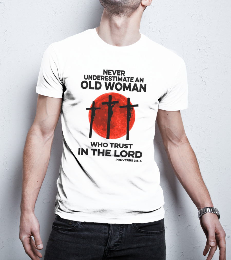 Never Underestimate An Old Woman Who Trust IN The Lord Proverbs 3:5-6 T-Shirt