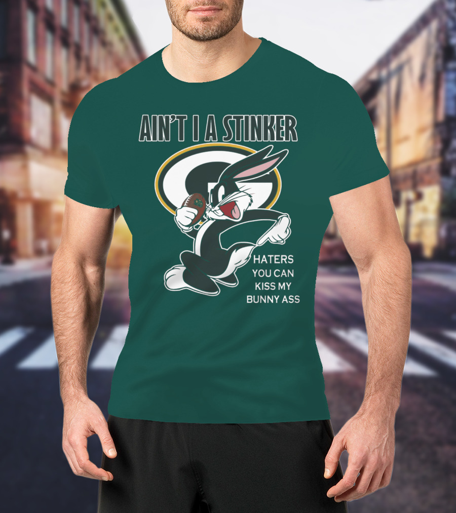 Ain't I A Stinker Haters You Can Kiss My Bunny Ass Green Bay Packers T-Shirt