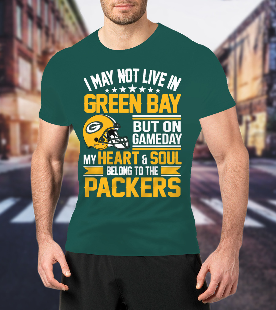 I May Not Live In Green Bay But On Gameday My Heart And Soul Belong To The Packers T-Shirt
