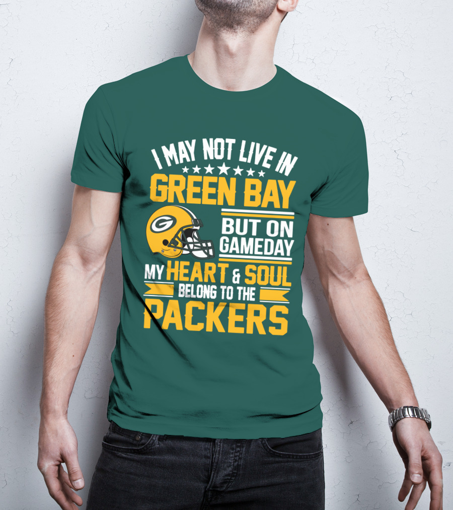 I May Not Live In Green Bay But On Gameday My Heart And Soul Belong To The Packers T-Shirt