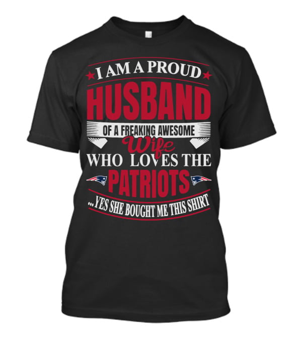 I Am A Proud Husband Of A Freaking Awesome Wife Who Loves The New England Patriots Yes She Bought Me This T-Shirt