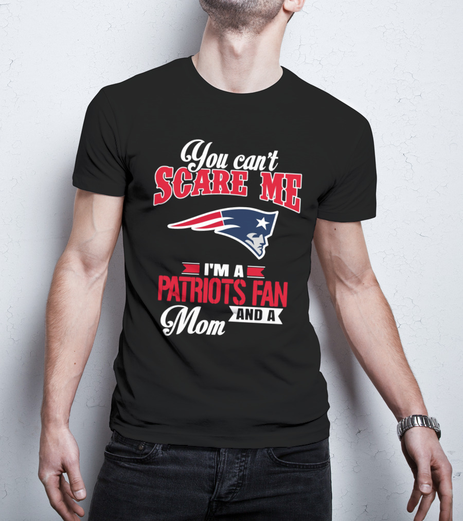You Can't Scare Me I'm A Patriots Fan And A Mom T-Shirt