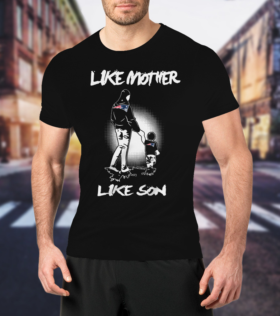 Like Mother Like Son New England Patriots T-Shirt