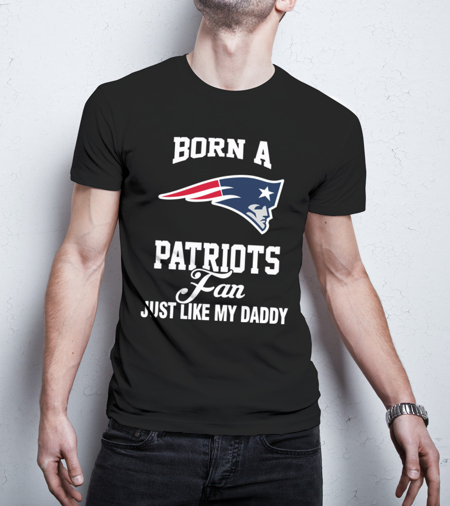 Born A New England Patriots Fan Just Like My Daddy T-Shirt