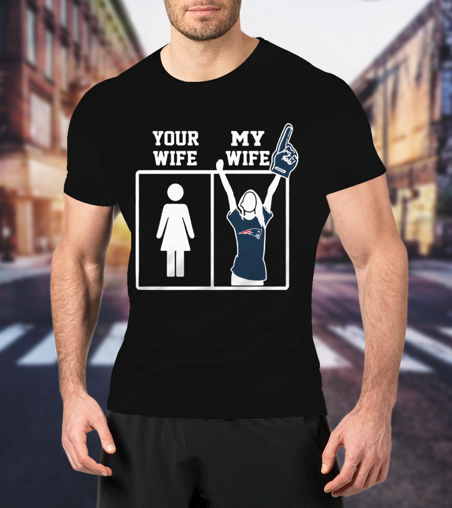 Your Wife My Wife New England Patriots T-Shirt