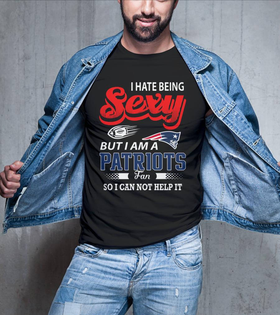 I Hate Being Sexy But I Am A New England Patriots Fan So I Can Not Help It T-Shirt