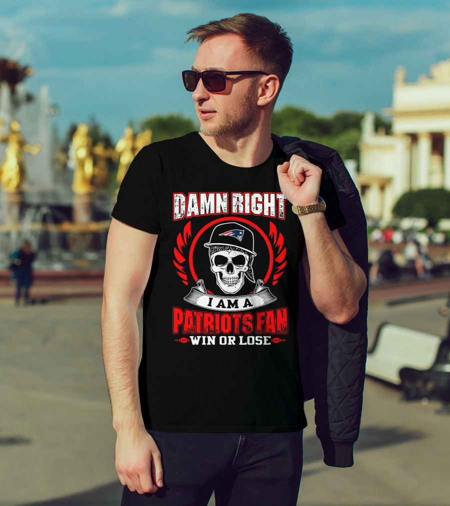 Damn Right I Am A Patriots Fan Win Or Lose T-Shirt