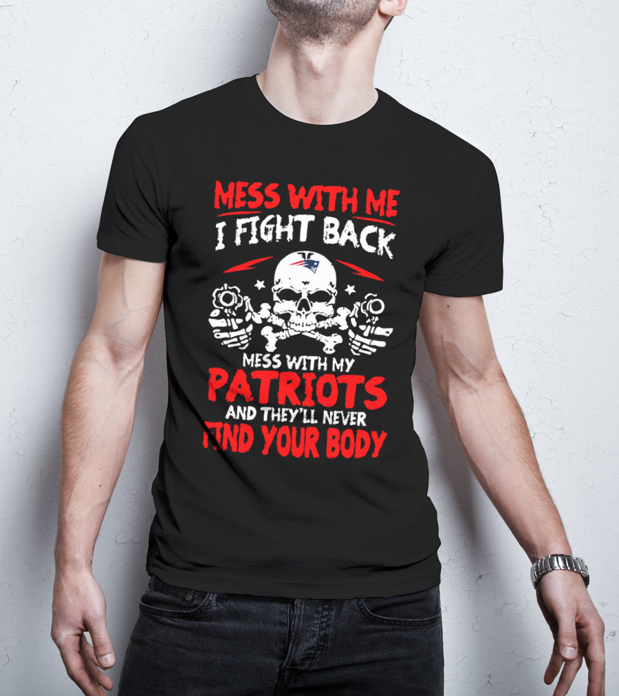 Mess With Me I Fight Back Mess With My New England Patriots They'll Never Find Your Body T-Shirt