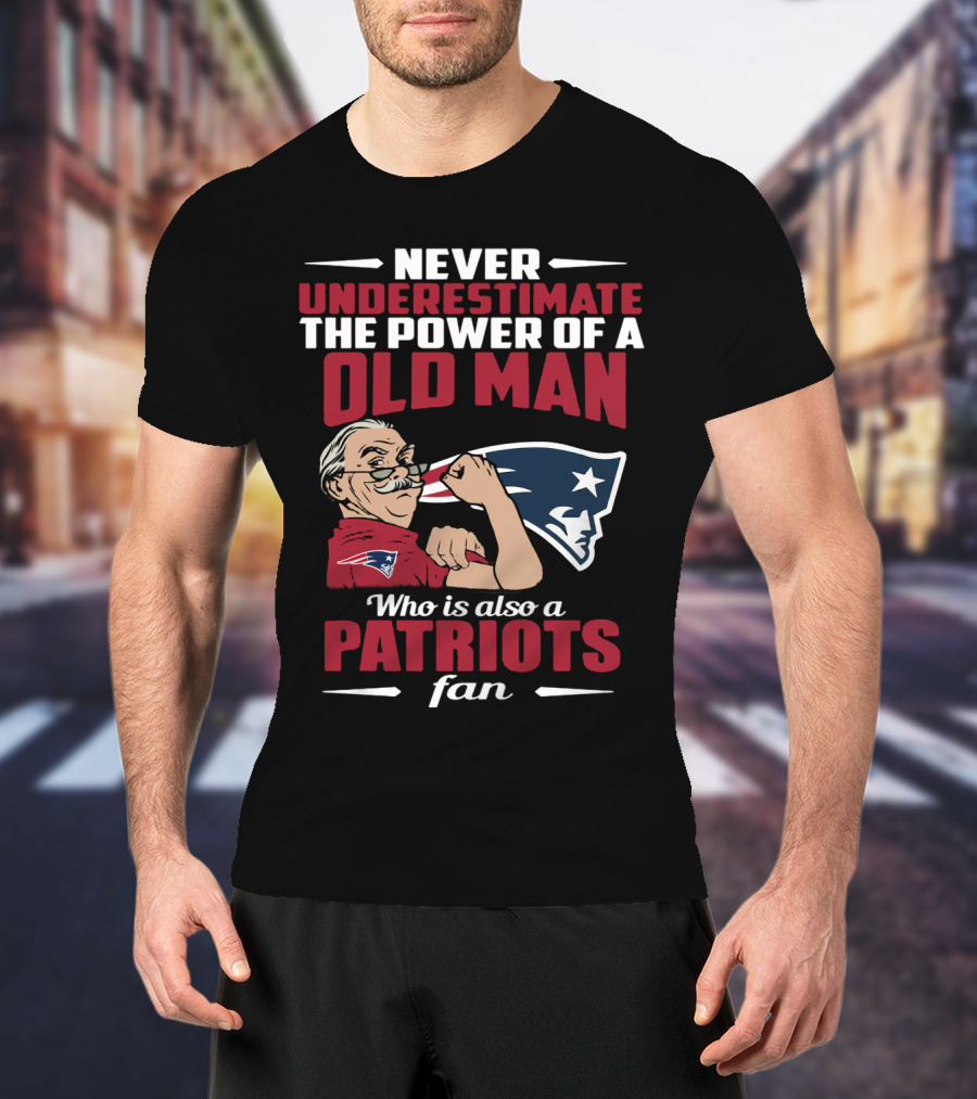 Never Underestimate The Power Of A Old Man Who Is Also A New England Patriots Fan T-Shirt