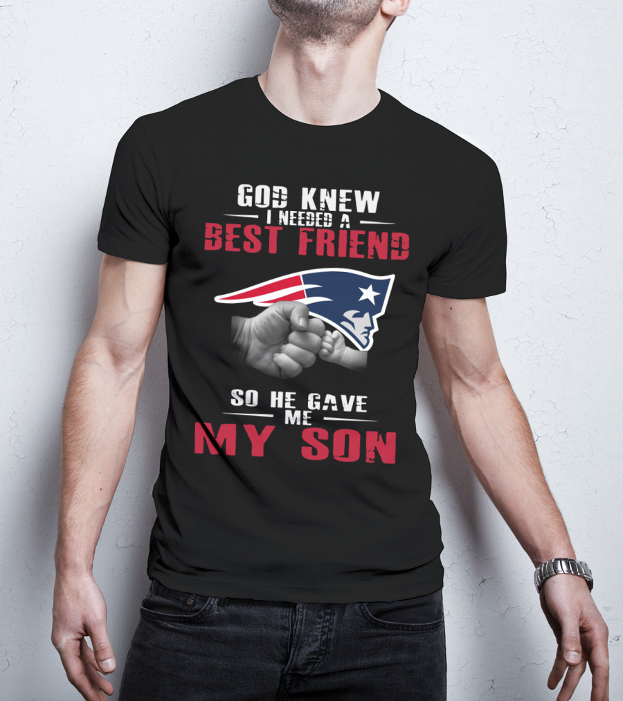 God Knew I Needed A Best Friend New England Patriots So He Gave Me My Son T-Shirt