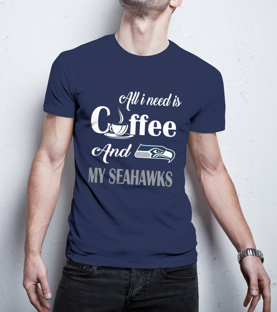 All I Need Is Coffee And My Seahawks T-Shirt