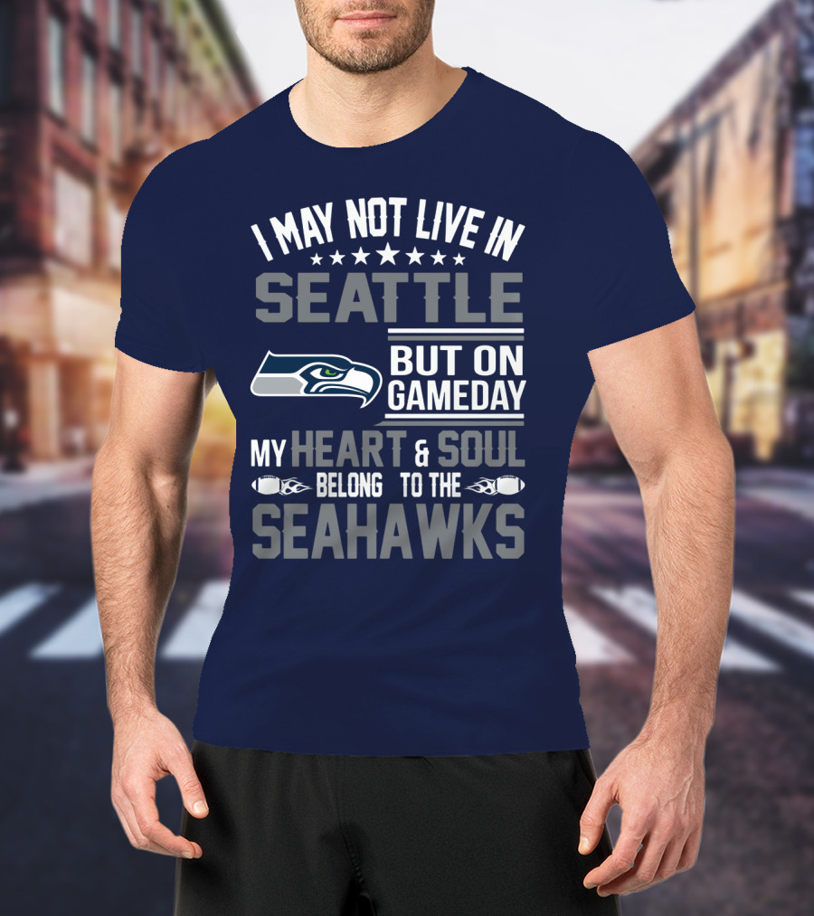 I May Not Live In Seattle But On Gameday My Heart & Soul Belong To The Seahawks T-Shirt