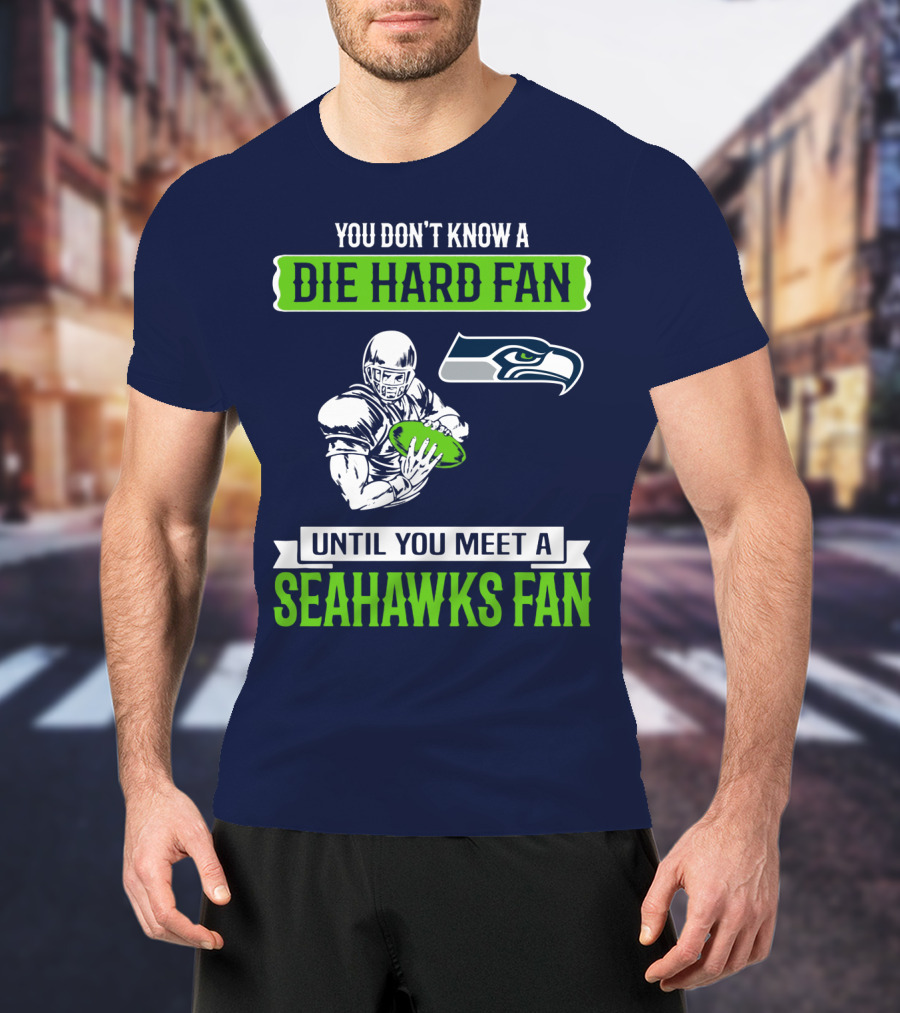You Don't Know A Die Hard Fan Until You Meet A Seahawks Fan T-Shirt