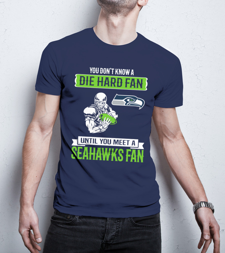 You Don't Know A Die Hard Fan Until You Meet A Seahawks Fan T-Shirt