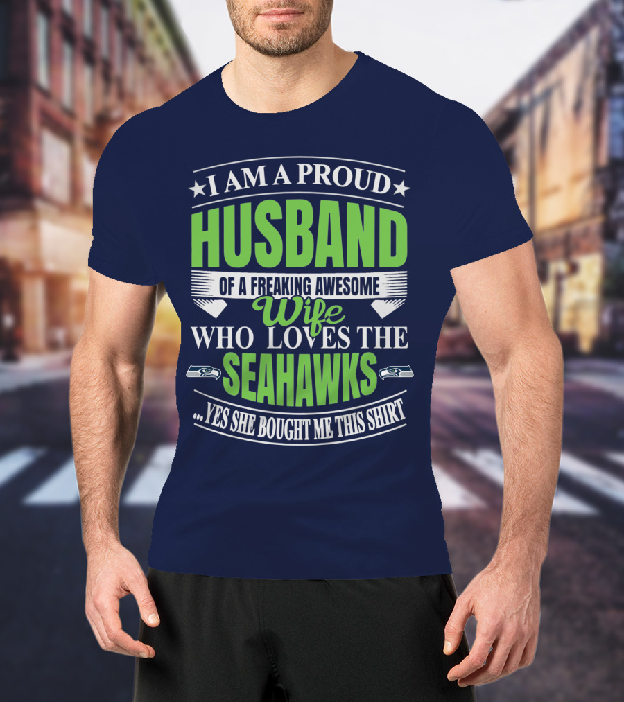 I Am A Proud Husband Of A Freaking Awesome Wife Who Loves The Seahawks Yes She Bought Me This T-Shirt