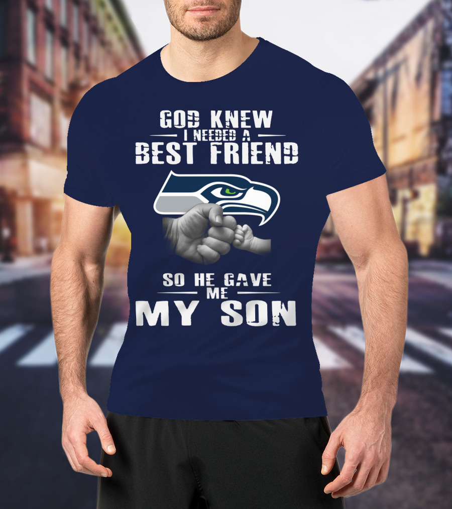 God Knew I Needed A Best Friend So He Gave Me My Son Seattle Seahawks T-Shirt