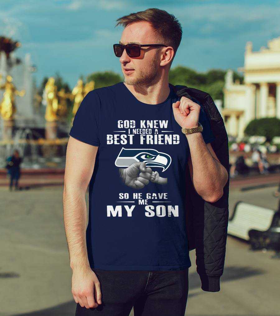 God Knew I Needed A Best Friend So He Gave Me My Son Seattle Seahawks T-Shirt
