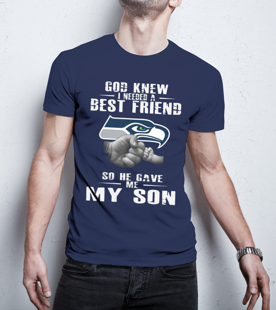 God Knew I Needed A Best Friend So He Gave Me My Son Seattle Seahawks T-Shirt