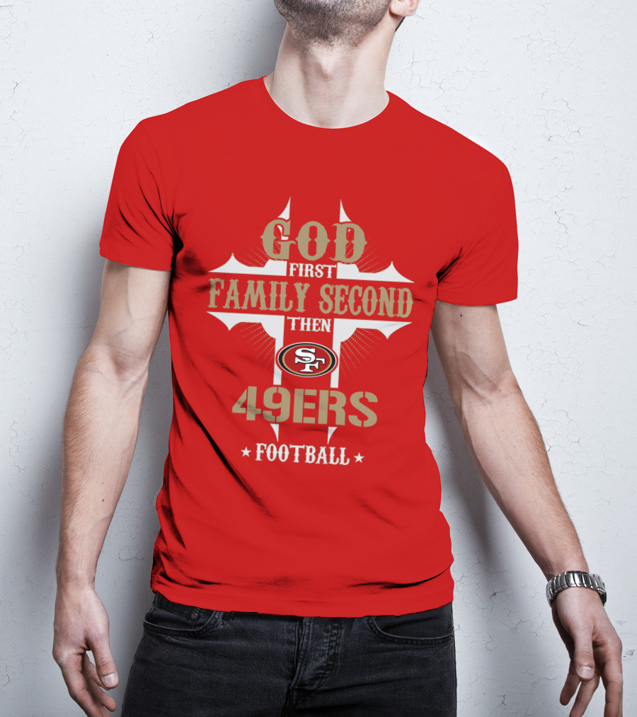 God First Family Second Then San Francisco 49ers Football T-Shirt