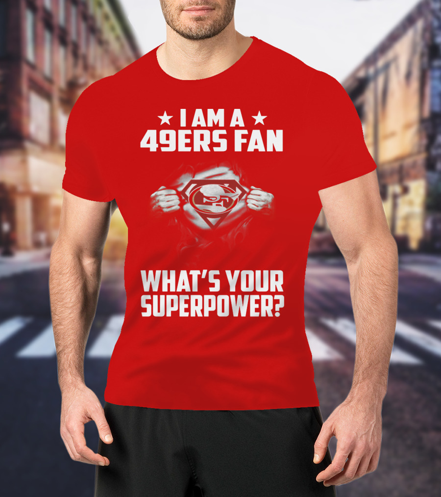 I Am A 49ers Fan What's Your Superpower? T-Shirt