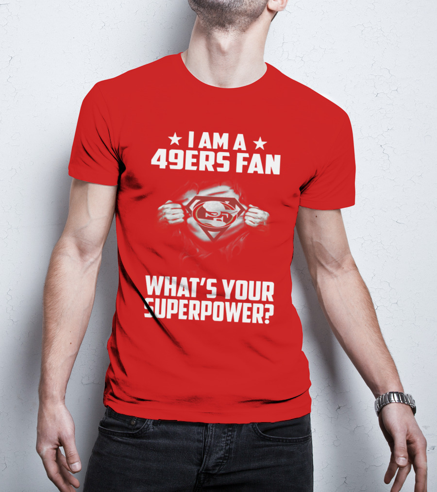 I Am A 49ers Fan What's Your Superpower? T-Shirt