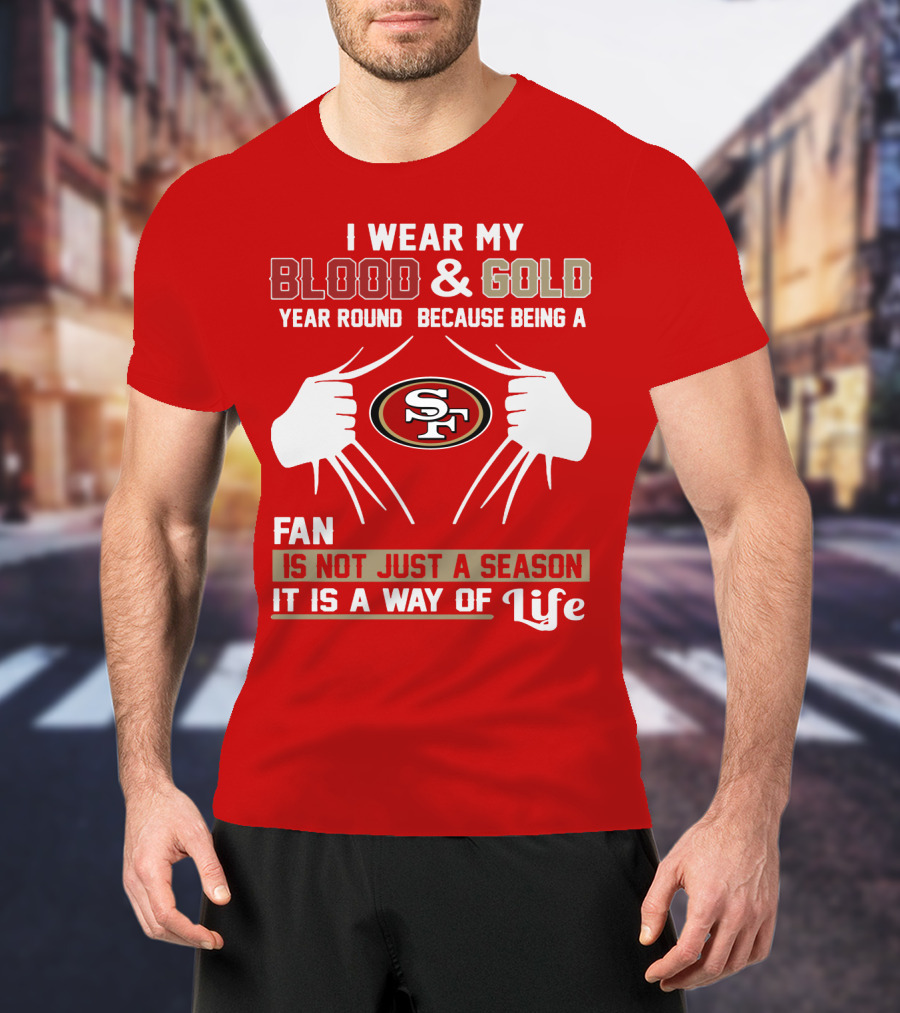 I Wear My Blood & Gold Year Round Because Being A San Francisco 49ers Fan Is Not Just A Season It Is A Way Of Life T-Shirt
