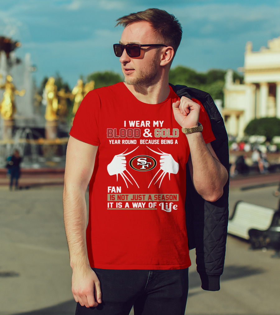 I Wear My Blood & Gold Year Round Because Being A San Francisco 49ers Fan Is Not Just A Season It Is A Way Of Life T-Shirt