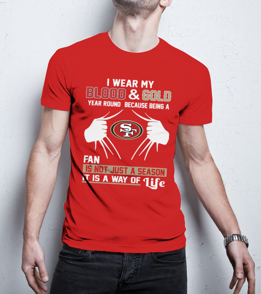 I Wear My Blood & Gold Year Round Because Being A San Francisco 49ers Fan Is Not Just A Season It Is A Way Of Life T-Shirt