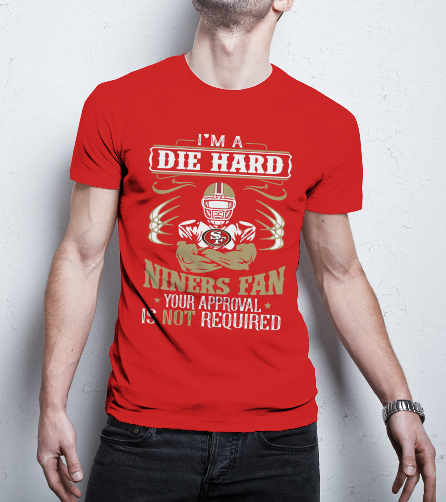I'm A Die Hard Niners Fan Your Approval Is Not Required San Francisco 49ers T-Shirt