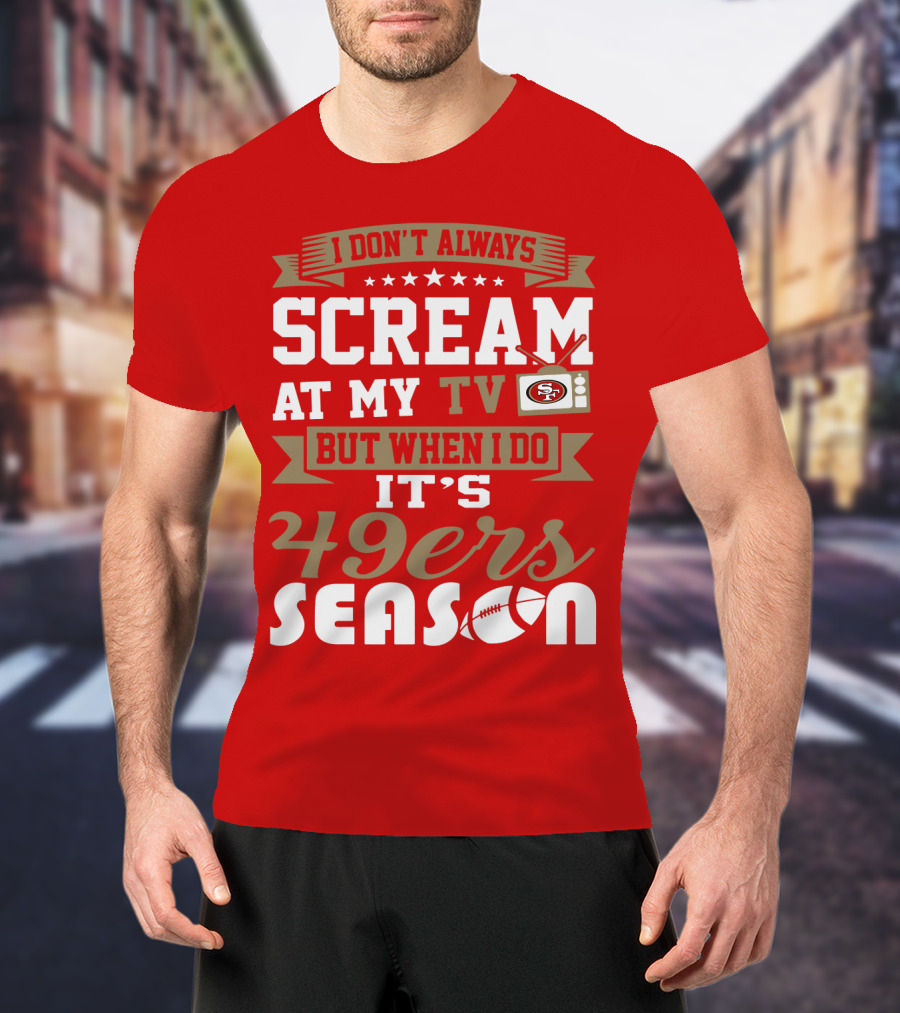 I Don't Always Scream At My Tv But When I Do It's 49ers Season T-Shirt