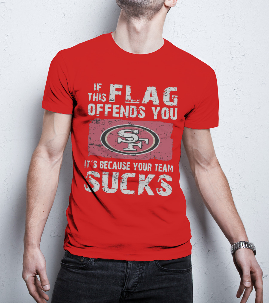 If This Flag Offends You It's Because Your Team Sucks San Francisco 49ers T-Shirt