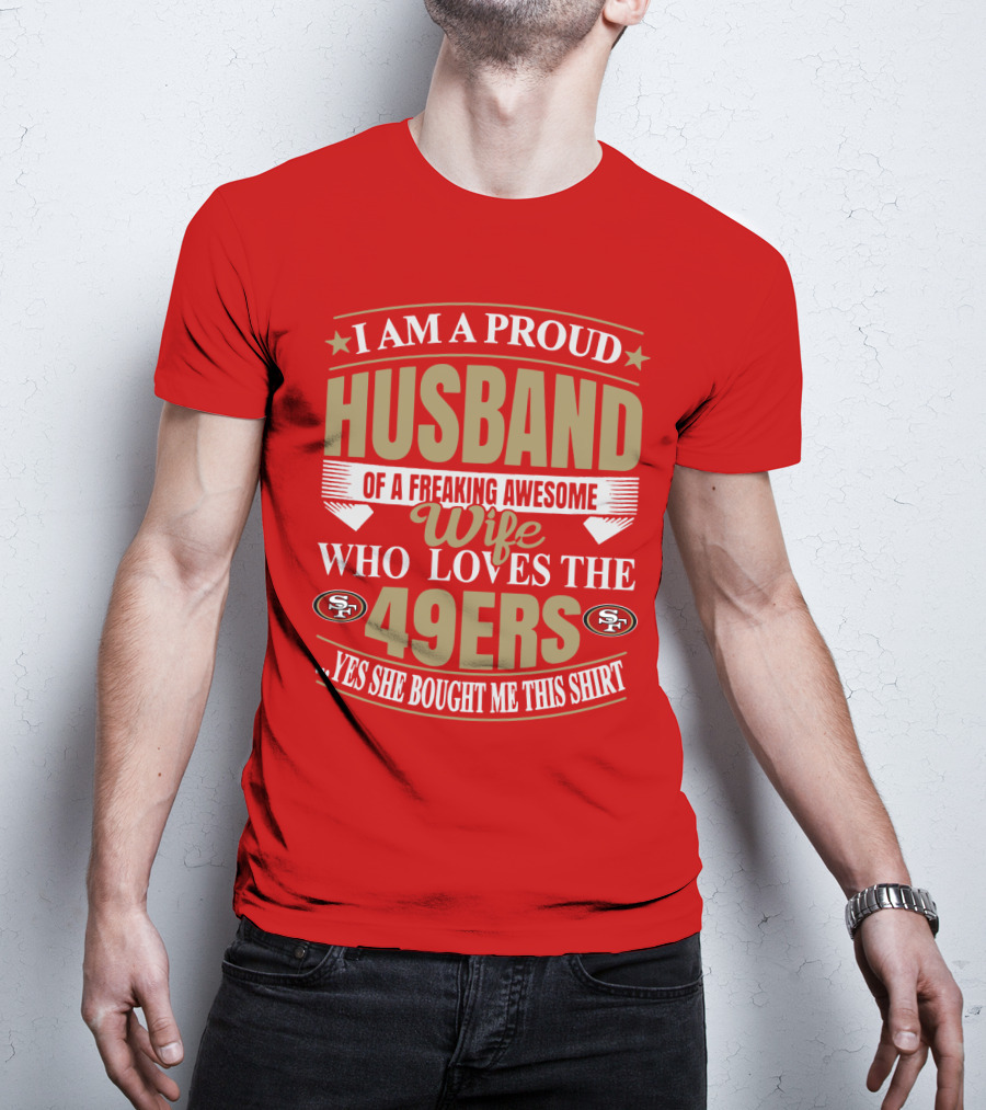I Am A Proud Husband Of A Freaking Awesome Wife Who Loves The 49ers Yes She Bought Me This T-Shirt