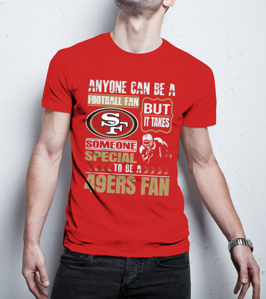 San Francisco 49ers Anyone Can Be A Football Fan But It Takes Someone Special To Be A 49ers Fan T-Shirt
