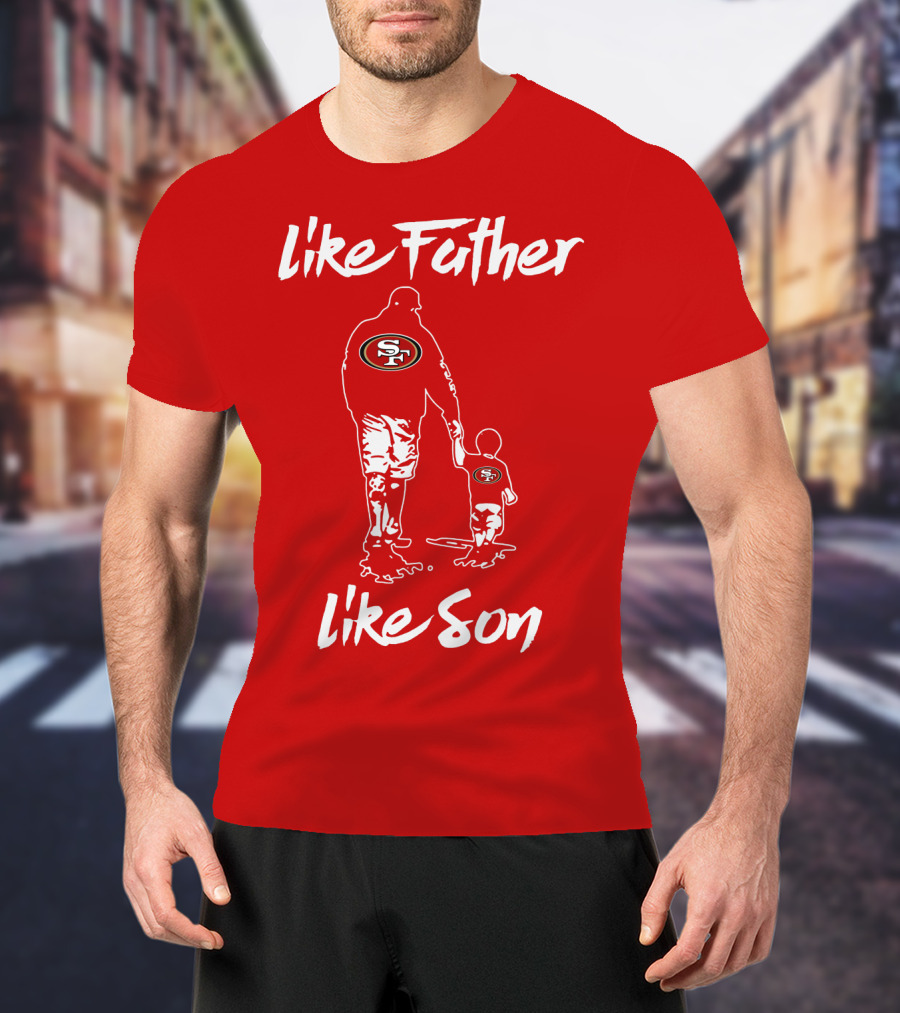 Like Father Like Son San Francisco 49ers Family Team Fan Tribute T-Shirt