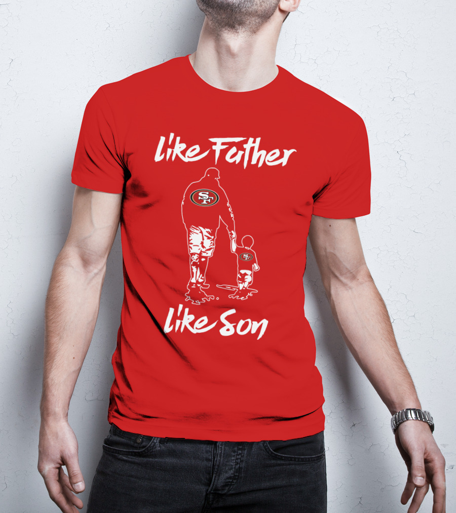 Like Father Like Son San Francisco 49ers Family Team Fan Tribute T-Shirt
