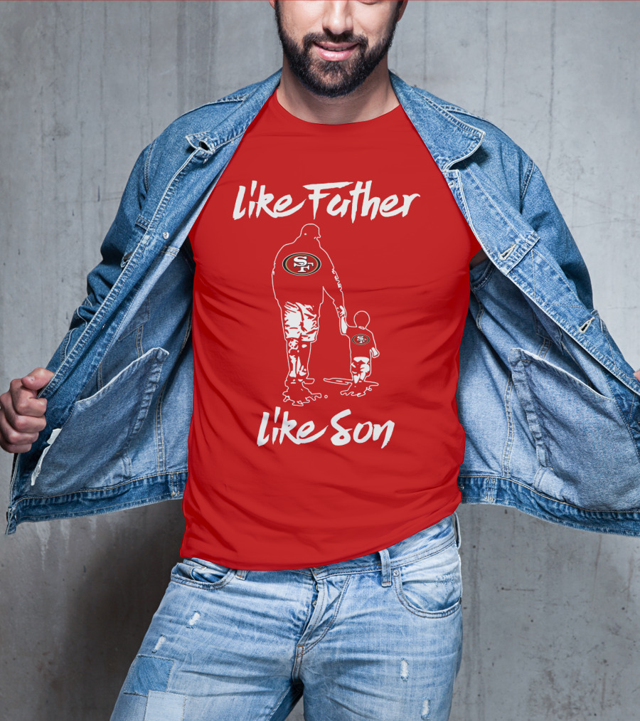 Like Father Like Son San Francisco 49ers Family Team Fan Tribute T-Shirt