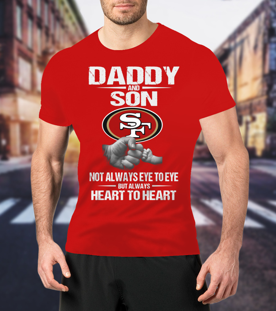 Daddy And Son San Francisco 49ers Not Always Eye To Eye Heart To Heart T-Shirt