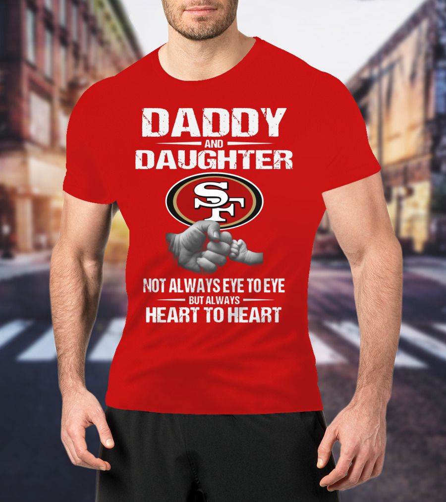 Daddy And Daughter San Francisco 49ers Not Always Eye To Eye But Always Heart To Heart T-Shirt