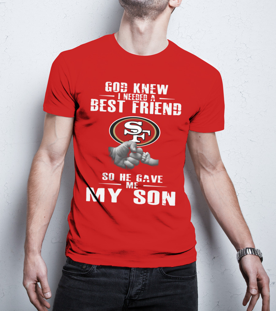 God Knew I Needed A Best Friend San Francisco 49ers So He Gave Me My Son T-Shirt