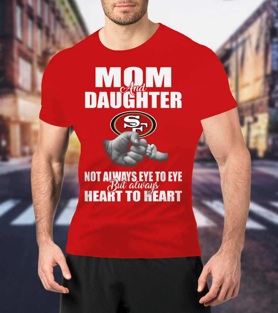 Mom And Daughter San Francisco 49ers Not Always Eye To Eye But Always Heart To Heart T-Shirt